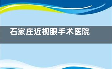 石家庄近视眼手术医院市民热选:麦迪格|爱眼眼科|复明眼科|联谊眼科,术后稳定医生靠谱！